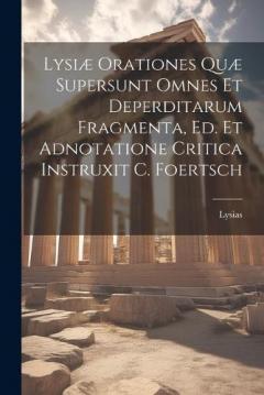 Coperta cărții Lysiæ Orationes Quæ Supersunt Omnes Et Deperditarum Fragmenta, Ed. Et Adnotatione Critica Instruxit C. Foertsch