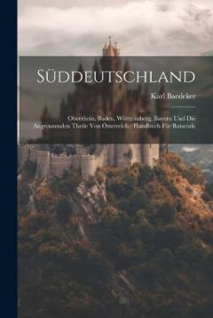 Süddeutschland: Oberrhein, Baden, Württemberg, Bayern Und Die Angrenzenden Theile Von Österreich: Handbuch Für Reisende