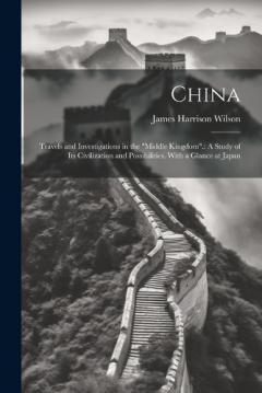 China: Travels and Investigations in the "Middle Kingdom".: A Study of Its Civilization and Possibilities. With a Glance at Japan