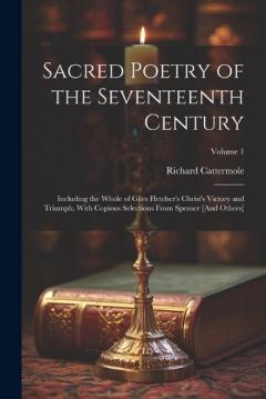Coperta cărții Sacred Poetry of the Seventeenth Century: Including the Whole of Giles Fletcher's Christ's Victory and Triumph, With Copious Selections From Spenser [And Others]; Volume 1