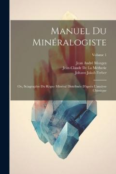 Coperta cărții Manuel Du Minéralogiste: Ou, Sciagraphie Du Règne Minéral Distribuée D'après L'analyse Chimique; Volume 1