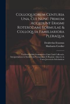 Colloquiorum Centuria Una, Cui Nunc Primum Accedunt Erasmi Roterodami Formulae & Colloquia Familiariora Pleraqua: Vocibus Ordine Grammatico Cum Curâ Collocatis, Interpretatione in Sermonem Vernaculum E Regione Adjectâ, in Usum Juventutis Scholasticae