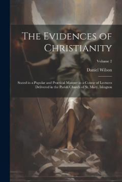 The Evidences of Christianity: Stated in a Popular and Practical Manner in a Course of Lectures Delivered in the Parish Church of St. Mary, Islington; Volume 2