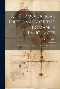 Coperta cărții An Etymological Dictionary of the Romance Languages: Chiefly From the Germ. of F. Diez, by T.C. Donkin
