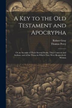 A Key to the Old Testament and Apocrypha: Or an Account of Their Several Books, Their Contents and Authors, and of the Times in Which They Were Respectively Written