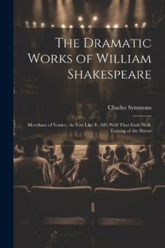 Coperta cărții The Dramatic Works of William Shakespeare: Merchant of Venice. As You Like It. All's Well That Ends Well. Taming of the Shrew