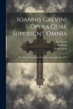 Coperta cărții Ioannis Calvini Opera Quae Supersunt Omnia: Pars Prior. Tractatuum Theologicorum Appendix. 1871
