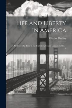 Life and Liberty in America: Or, Sketches of a Tour in the United States and Canada in 1857-8