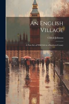 An English Village: A New Ed. of Wild Life in a Southern County