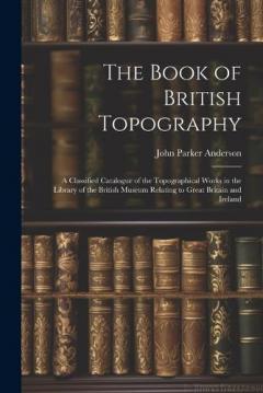 Coperta cărții The Book of British Topography: A Classified Catalogue of the Topographical Works in the Library of the British Museum Relating to Great Britain and Ireland