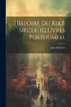 Histoire Du Xix.E Siècle. (OEuvres Posthumes).