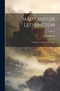 Coperta cărții Maitland of Lethington: And the Scotland of Mary Stuart; Volume 2