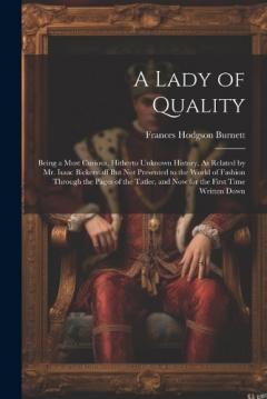 A Lady of Quality: Being a Most Curious, Hitherto Unknown History, As Related by Mr. Isaac Bickerstaff But Not Presented to the World of Fashion Through the Pages of the Tatler, and Now for the First Time Written Down