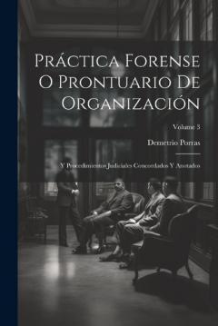 Práctica Forense O Prontuario De Organización: Y Procedimientos Judiciales Concordados Y Anotados; Volume 3