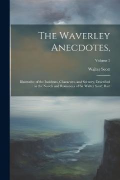 The Waverley Anecdotes,: Illustrative of the Incidents, Characters, and Scenery, Described in the Novels and Romances of Sir Walter Scott, Bart; Volume 2