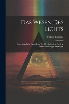 Das Wesen des Lichts: Gemeinfassliche Darstellung der Physikalischen Optik in Fünfundzwanzig Vorlesungen