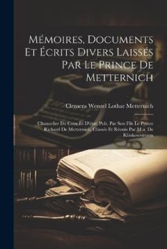 Mémoires, Documents Et Écrits Divers Laissés Par Le Prince De Metternich: Chancelier De Cour Et D'état; Pub. Par Son Fils Le Prince Richard De Metternich, Classés Et Réunis Par M.a. De Klinkowstroem