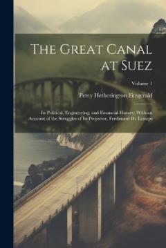 The Great Canal at Suez: Its Political, Engineering, and Financial History; With an Account of the Struggles of Its Projector, Ferdinand De Lesseps; Volume 1