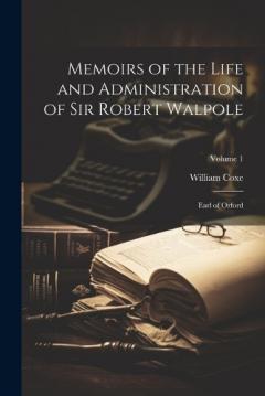 Coperta cărții Memoirs of the Life and Administration of Sir Robert Walpole: Earl of Orford; Volume 1