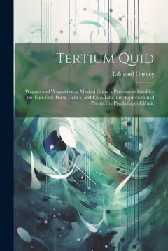 Coperta cărții Tertium Quid: Wagner and Wagnerism. a Musical Crisis. a Permanent Band for the East-End. Poets, Critics, and Class-Lists. the Appreciation of Poetry. the Psychology of Music
