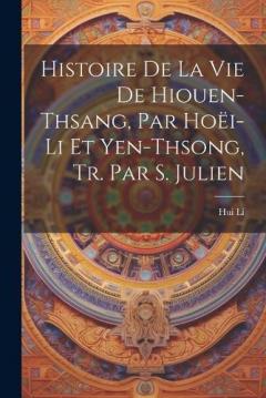 Histoire De La Vie De Hiouen-Thsang, Par Hoëi-Li Et Yen-Thsong, Tr. Par S. Julien