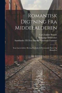 Romantisk Digtning Fra Middelalderen: Ivan Løeveridder. Hertug Frederik Af Normandi. Flores Og Blanseflor