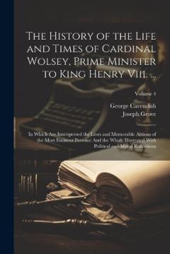 Coperta cărții The History of the Life and Times of Cardinal Wolsey, Prime Minister to King Henry Viii. ...: In Which Are Interspersed the Lives and Memorable Actions of the Most Eminent Persons: And the Whole Illustrated With Political and Moral Reflections; Volum