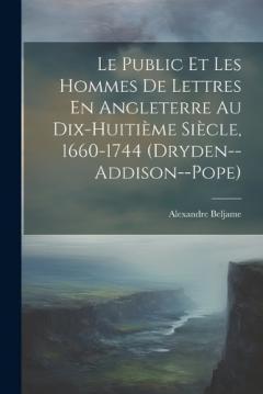 Le Public Et Les Hommes De Lettres En Angleterre Au Dix-Huitième Siècle, 1660-1744 (Dryden--Addison--Pope)