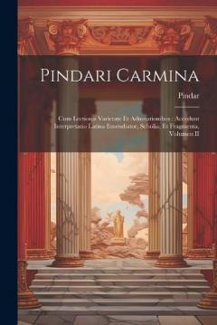 Pindari Carmina: Cum Lectionis Varietate Et Adnotationibus: Accedunt Interpretatio Latina Emendiator, Scholia, Et Fragmenta, Volumen II