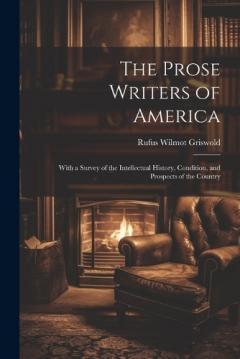 The Prose Writers of America: With a Survey of the Intellectual History, Condition, and Prospects of the Country