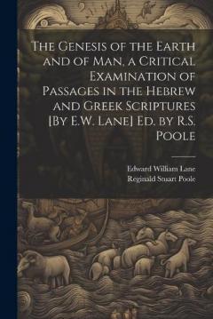 Coperta cărții The Genesis of the Earth and of Man, a Critical Examination of Passages in the Hebrew and Greek Scriptures [By E.W. Lane] Ed. by R.S. Poole
