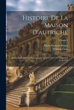 Coperta cărții Histoire De La Maison D'autriche: Depuis Rodolphe De Hapsbourg Jusqu'à La Mort De Léopold II: 1218-1792; Volume 2