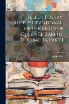 Coperta cărții Select Poetry, Chiefly Devotional, of the Reign of Queen Elizabeth, Volume 36, part 1