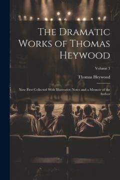 The Dramatic Works of Thomas Heywood: Now First Collected With Illustrative Notes and a Memoir of the Author; Volume 3