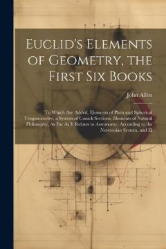 Coperta cărții Euclid's Elements of Geometry, the First Six Books: To Which Are Added, Elements of Plain and Spherical Trogonometry, a System of Conick Sections, Elements of Natural Philosophy, As Far As It Relates to Astronomy, According to the Newtonian System, a
