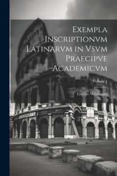 Exempla Inscriptionvm Latinarvm in Vsvm Praecipve Academicvm; Volume 1