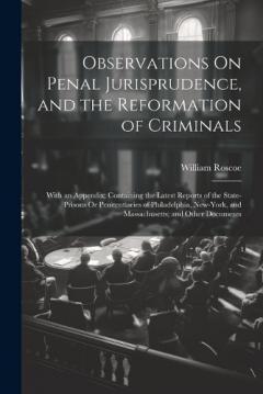 Observations On Penal Jurisprudence, and the Reformation of Criminals: With an Appendix; Containing the Latest Reports of the State-Prisons Or Penitentiaries of Philadelphia, New-York, and Massachusetts; and Other Documents