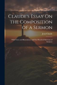 Claude's Essay On the Composition of a Sermon: With Notes and Illustrations, and One Hundred Skeletons of Sermons