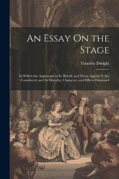 An Essay On the Stage: In Which the Arguments in Its Behalf, and Those Against It Are Considered, and Its Morality, Character, and Effects Illustrated