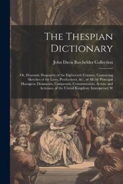 Coperta cărții The Thespian Dictionary: Or, Dramatic Biography of the Eighteenth Century; Containing Sketches of the Lives, Productions, &c., of All the Principal Managers, Dramatists, Composers, Commentators, Actors, and Actresses, of the United Kingdom: Intersper