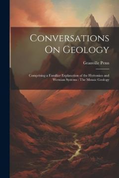 Conversations On Geology: Comprising a Familiar Explanation of the Huttonian and Wernian Systems: The Mosaic Geology