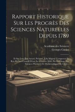 Coperta cărții Rapport Historique Sur Les Progrès Des Sciences Naturelles Depuis 1789: Et Sur Leur État Actuel, Présenté À Sa Majesté L'empereur Et Roi, En Son Conseil D'état, Le 6 Février 1808, Par La Classe Des Sciences Physiques Et Mathématiques De L'inst...