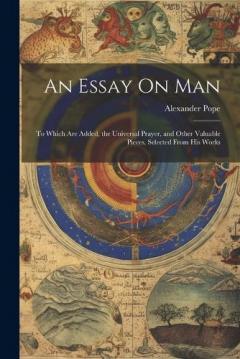 An Essay On Man: To Which Are Added, the Universal Prayer, and Other Valuable Pieces, Selected From His Works
