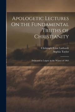 Coperta cărții Apologetic Lectures On the Fundamental Truths of Christianity: Delivered in Leipsic in the Winter of 1864