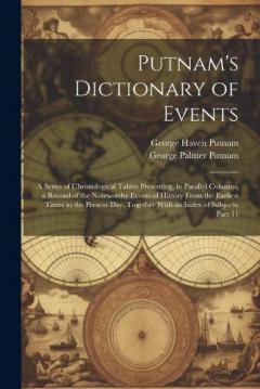 Putnam's Dictionary of Events: A Series of Chronological Tables Presenting, in Parallel Columns, a Record of the Noteworthy Events of History From the Earliest Times to the Present Day, Together With an Index of Subjects, Part 11