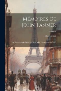Coperta cărții Mémoires De John Tanner: Ou Trente Année Dans Les Déserts De L'amérique Du Nord; Volume 1