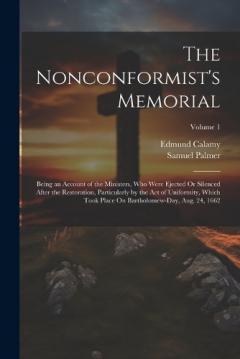 The Nonconformist's Memorial: Being an Account of the Ministers, Who Were Ejected Or Silenced After the Restoration, Particularly by the Act of Uniformity, Which Took Place On Bartholomew-Day, Aug. 24, 1662; Volume 1