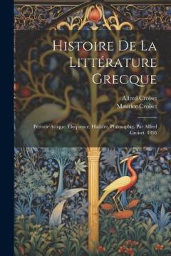 Coperta cărții Histoire De La Littérature Grecque: Période Attique. Éloquence. Histoire. Philosophie. Par Alfred Croiset. 1895