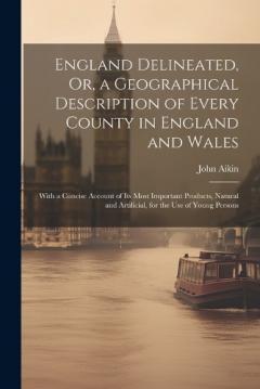 Coperta cărții England Delineated, Or, a Geographical Description of Every County in England and Wales: With a Concise Account of Its Most Important Products, Natural and Artificial, for the Use of Young Persons
