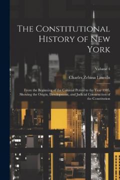 The Constitutional History of New York: From the Beginning of the Colonial Period to the Year 1905, Showing the Origin, Development, and Judicial Construction of the Constitution; Volume 4